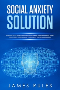 Paperback Social Anxiety Solution: The Practical Solution to Improve Self-Esteem and Overcome Shyness, Anxiety, Panic Attacks, Depression and Phobias. Bu Book