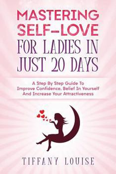 Paperback Mastering Self-love For Ladies In Just 20 Days: A Step By Step Guide To Improve Confidence, Belief In Yourself And Increase Your Attractiveness Book