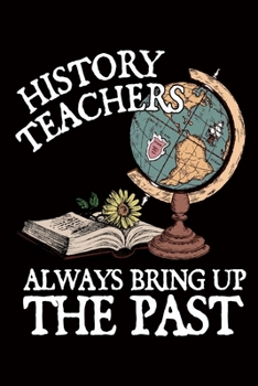 Paperback History Teacher Always Bring Up The Past: History Teacher Gift Journal / Notebook / Diary / Appreciation Gift for Teachers ( 6 x 9 - 120 Blank Lined P Book