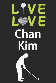 Live Love Chan Kim Journal: Funny Cute Gift For Chan Kim Lovers | I Heart Chan Kim Golf Notebook: Blank Lined Journals - 120 Pages - 6 x 9 Inch - Composition Book