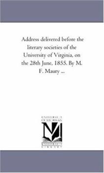 Paperback Address delivered before the literary societies of the University of Virginia, on the 28th June, 1855. By M. F. Maury ... Book