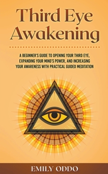 Paperback Third Eye Awakening: A Beginner's Guide to Opening Your Third Eye, Expanding Your Mind's Power, and Increasing Your Awareness With Practica Book