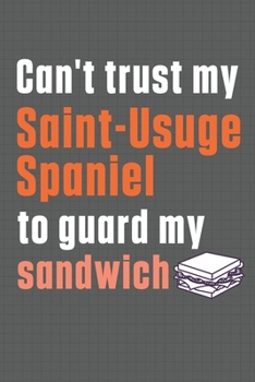 Paperback Can't trust my Saint-Usuge Spaniel to guard my sandwich: For Saint-Usuge Spaniel Dog Breed Fans Book