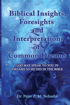 Biblical Insights, Foresights and Interpretations of Common Dreams: God May Speak to You in Dreams as He Did in the Bible