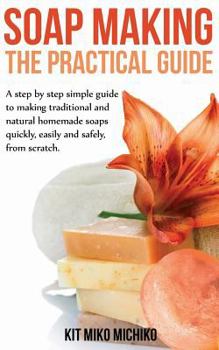Paperback Soap Making: The Practical Guide: A steps-by-step simple guide to making traditional and natural homemade soaps quickly, easily and Book