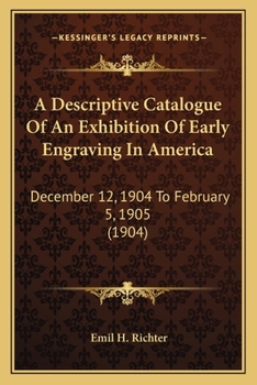 A Descriptive Catalogue of an Exhibition of Early Engraving in America, December 12, 1904 - February 5, 1905