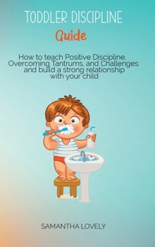 Hardcover Toddler Discipline Guide: How to teach Positive Discipline, Overcoming Tantrums, and Challenges and build a strong relationship with your child Book