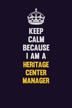 Keep Calm Because I Am A Heritage Center Manager: Motivational and inspirational career blank lined gift notebook with matte finish