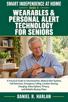 Wearables & Personal Alert Technology for Seniors: A Guide to Smartwatches, Medical Alert Systems, Fall Detection, Emergency Calling, Location ... and Backup Plans (Smart Independence at Home)