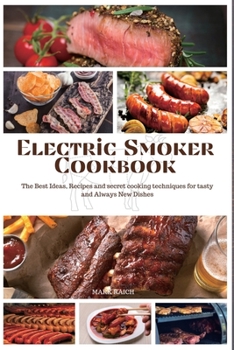 Electric Smoker Cookbook: The Best Ideas, Recipes and secret cooking techniques for tasty and Always New Dishes