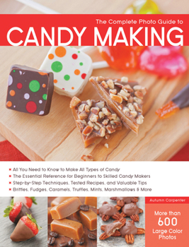 Paperback The Complete Photo Guide to Candy Making: All You Need to Know to Make All Types of Candy - The Essential Reference for Beginners to Skilled Candy Mak Book