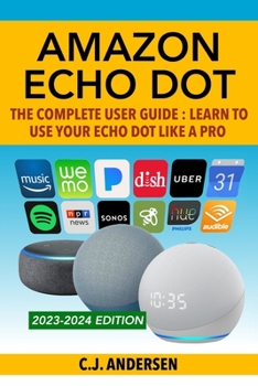 Paperback Amazon Echo Dot - The Complete User Guide: Learn to Use Your Echo Dot Like A Pro Book