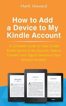 Paperback How to Add a Device to My Kindle Account: A Complete Guide on How to Add Kindle Device to My Account, How to Connect Your Digital Devices to Your Amaz Book