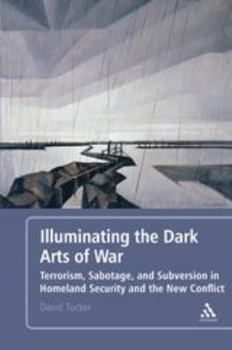 Paperback Illuminating the Dark Arts of War: Terrorism, Sabotage, and Subversion in Homeland Security and the New Conflict Book