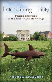 Entertaining Futility: Despair and Hope in the Time of Climate Change - Book  of the Seventh Generation: Survival, Sustainability, Sustenance in a New Nature