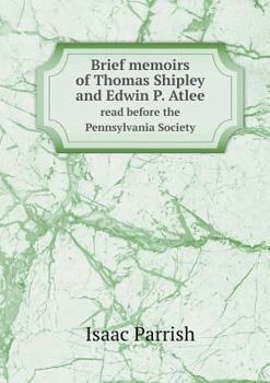 Brief Memoirs of Thomas Shipley and Edwin P. Atlee Read Before the Pennsylvania Society