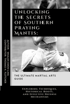 Unlocking the Secrets of Southern Praying Mantis: The Ultimate Martial Arts Guide: Exploring Techniques, Historical Roots, and Effective Defense ... Martial Arts Tactics for Safety)