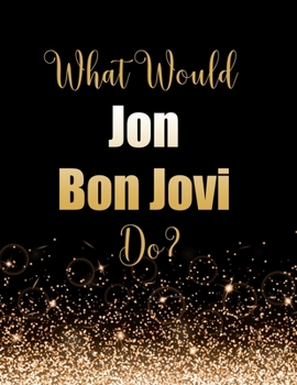 Paperback What Would Jon Bon Jovi Do?: Large Notebook/Diary/Journal for Writing 100 Pages, Jon Bon Jovi Gift for Fans Book