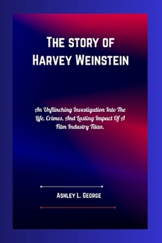 Paperback The Fall of Hollywood's Mastermind Harvey Weinstein: An Unflinching Investigation Into The Life, Crimes, And Lasting Impact Of A Film Industry Titan. Book