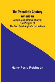 Paperback The Twentieth Century American Being a Comparative Study of the Peoples of the Two Great Anglo-Saxon Nations Book