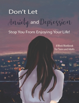 Paperback Don't Let Anxiety And Depression Stop You From Enjoying Your Life!: Manage Your Anxiety And Depression - Live A Happy Life Now - 8 Week Workbook For T Book