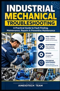 Industrial Mechanical Troubleshooting: A Practical Guide to Fault Finding, Maintenance, Repairs & Preventive Maintenance (Industrial Maintenance - Mechanical)