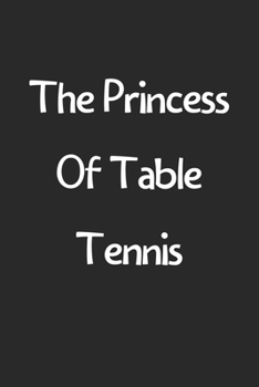 Paperback The Princess Of Table Tennis: Lined Journal, 120 Pages, 6 x 9, Funny Table Tennis Gift Idea, Black Matte Finish (The Princess Of Table Tennis Journa Book