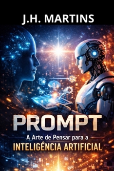 PROMPT — A Arte de Pensar para a Inteligência Artificial: Como transformar ideias em resultados com clareza, estrutura e direção (Portuguese Edition)