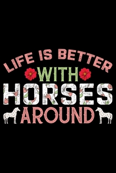 Life Is Better With Horses Around: Horse Journal and Notebook for Girls and Women - Gifts for Horse Lovers - Horse Lover Gifts for Women Journals - Funny Horses Diary