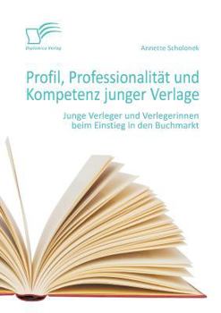Paperback Profil, Professionalität und Kompetenz junger Verlage: Junge Verleger und Verlegerinnen beim Einstieg in den Buchmarkt [German] Book
