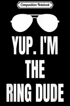 Composition Notebook: Kids Yup Im The Ring Dude Boys Wedding Bearer Design Journal/Notebook Blank Lined Ruled 6x9 100 Pages