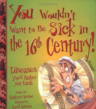 Paperback You Wouldn't Want to Be Sick in the 16th Century!: Diseases You'd Rather Not Catch Book