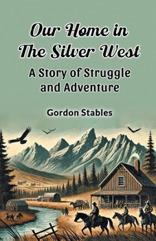 Paperback Our Home in the Silver West A Story of Struggle and Adventure Book