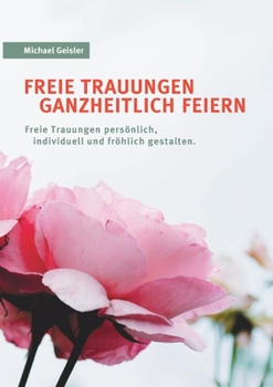 Paperback Freie Trauungen ganzheitlich feiern: Freie Trauungen persönlich, fröhlich und individuell gestalten. [German] Book