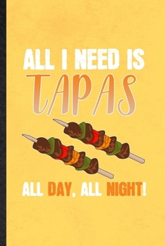 All I Need Is Tapas All Day All Night: Blank Funny Cooking Bakery Lined Notebook/ Journal For Tapas Lover Cook Chef, Inspirational Saying Unique Special Birthday Gift Idea Modern 6x9 110 Pages