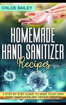 Paperback Homemade Hand Sanitizer: A Step By Step Guide to Make Your Own Hand Sanitizers and Stay Healthy Book