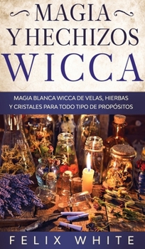 Hardcover Magia y Hechizos Wicca: Magia blanca wicca de velas, hierbas y cristales para todo tipo de prop?sitos [Spanish] Book