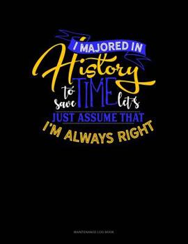Paperback I Majored In History To Save Time Let's Just Assume That I'm Always Right: Maintenance Log Book