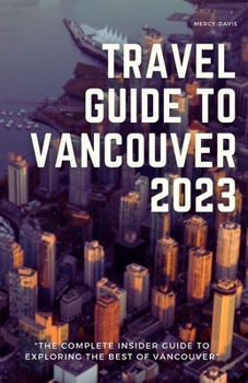 Paperback Travel Guide to Vancouver 2023: "The complete insider guide to exploring the Book
