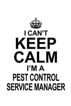Paperback I Can't Keep Calm I'm A Pest Control Service Manager: Creative Pest Control Service Manager Notebook, Pest Control Service Managing/Organizer Journal Book