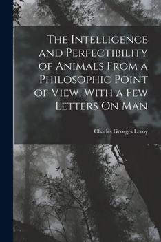 The Intelligence and Perfectibility of Animals from a Philosophic Point of View, with a Few Letters on Man - Primary Source Edition