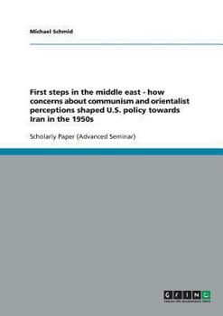 Paperback First steps in the middle east - how concerns about communism and orientalist perceptions shaped U.S. policy towards Iran in the 1950s Book