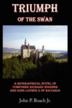 Paperback Triumph Of The Swan: A Biographical Novel of Composer Richard Wagner and King Ludwig II of Bavaria Book