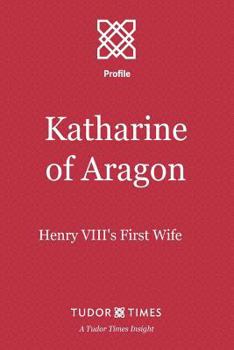 Katharine of Aragon: Henry VIII's First Wife (Tudor Times Insights