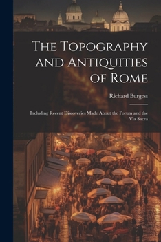 Paperback The Topography and Antiquities of Rome: Including Recent Discoveries Made About the Forum and the Via Sacra Book