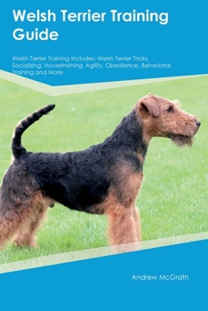 Paperback Welsh Terrier Training Guide Welsh Terrier Training Includes: Welsh Terrier Tricks, Socializing, Housetraining, Agility, Obedience, Behavioral Trainin Book