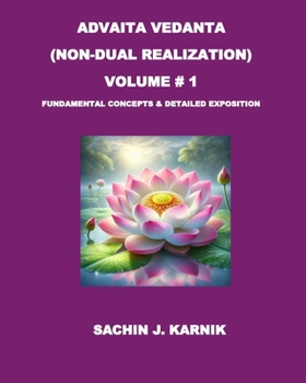 ADVAITA VEDANTA (NON-DUAL REALIZATION) VOLUME # 1: FUNDAMENTAL CONCEPTS & DETAILED EXPOSITION