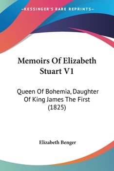 Paperback Memoirs Of Elizabeth Stuart V1: Queen Of Bohemia, Daughter Of King James The First (1825) Book