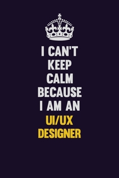 I can't Keep Calm Because I Am An UI/UX designer: Motivational and inspirational career blank lined gift notebook with matte finish