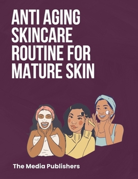 Paperback Anti Aging Skincare Routine For Mature Skin: The Healthy Skin Guide to Maintain the Fountain of Youth: Secret Organic Recipes to Look 10 Years Younger Book